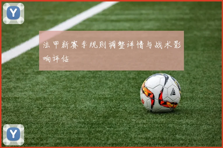 法甲新赛季规则调整详情与战术影响评估