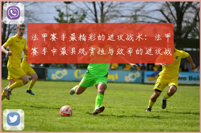 法甲赛季最精彩的进攻战术：法甲赛季中最具观赏性与效率的进攻战术分析