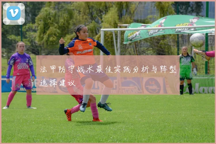 法甲防守战术最佳实践分析与阵型选择建议