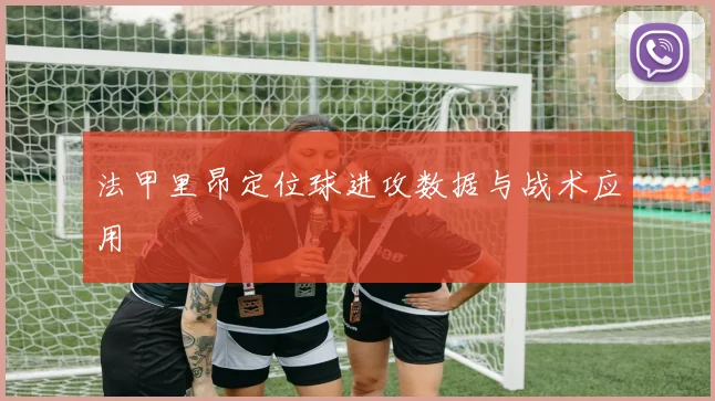 法甲里昂定位球进攻数据与战术应用