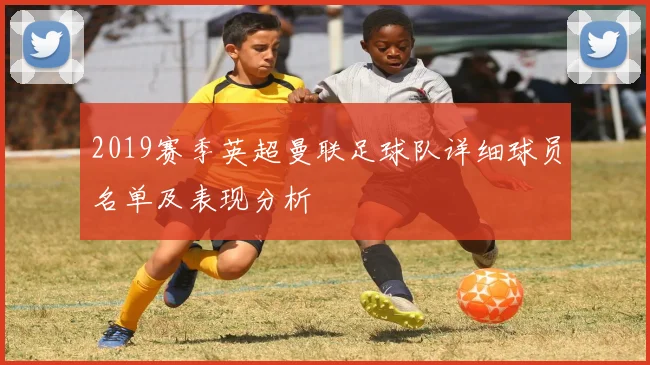 2019赛季英超曼联足球队详细球员名单及表现分析