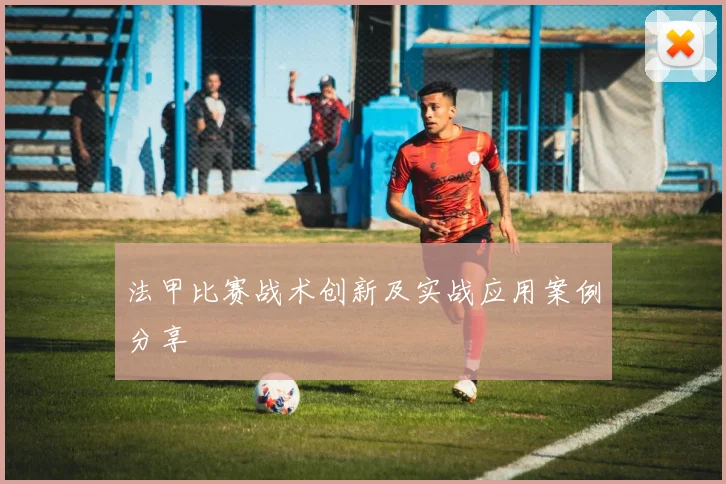 法甲比赛战术创新及实战应用案例分享
