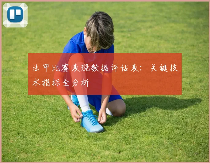 法甲比赛表现数据评估表：关键技术指标全分析