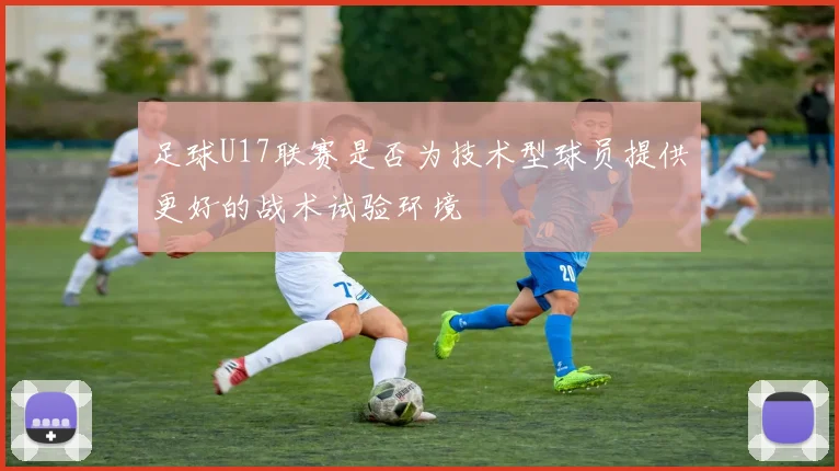 足球U17联赛是否为技术型球员提供更好的战术试验环境
