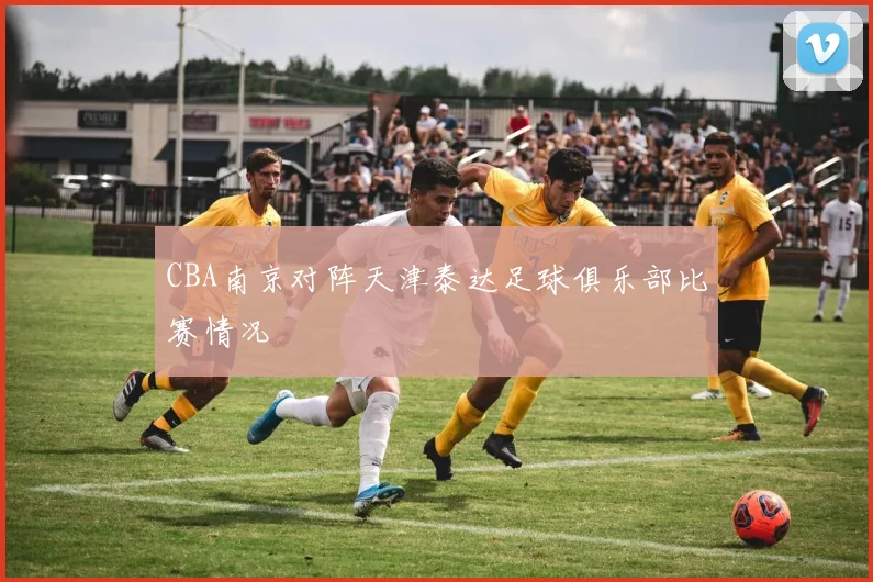 CBA南京对阵天津泰达足球俱乐部比赛情况